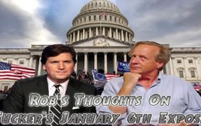 Rob’s Thoughts on Tucker’s January 6th Expose