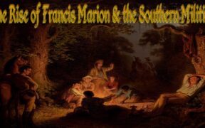 The Rise of Francis Marion & the Southern Militias: Prelude to King’s Mountain and Cowpens